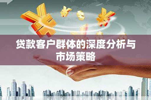 梁河贷款客户群体的深度分析与市场策略