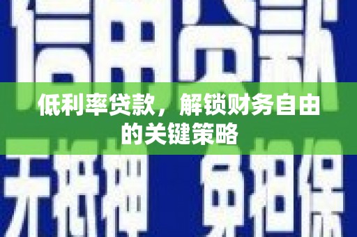 佳木斯低利率贷款，解锁财务自由的关键策略