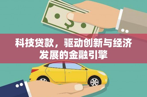 西贡科技贷款，驱动创新与经济发展的金融引擎