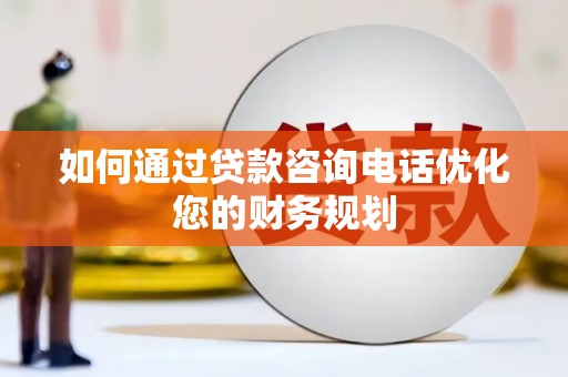 章贡如何通过贷款咨询电话优化您的财务规划
