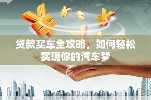 沂源贷款买车全攻略，如何轻松实现你的汽车梦