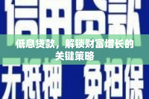 攀枝花低息贷款，解锁财富增长的关键策略