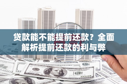 淮安贷款能不能提前还款？全面解析提前还款的利与弊