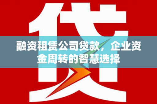 双溪融资租赁公司贷款，企业资金周转的智慧选择