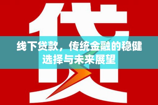 玉东线下贷款，传统金融的稳健选择与未来展望