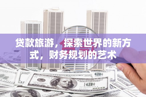 永德贷款旅游，探索世界的新方式，财务规划的艺术
