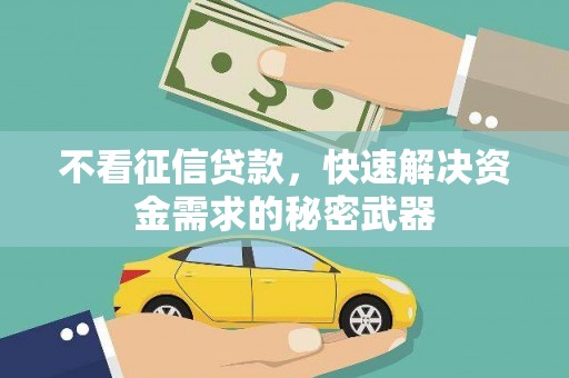 成华不看征信贷款，快速解决资金需求的秘密武器
