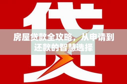 皋兰房屋贷款全攻略，从申请到还款的智慧选择