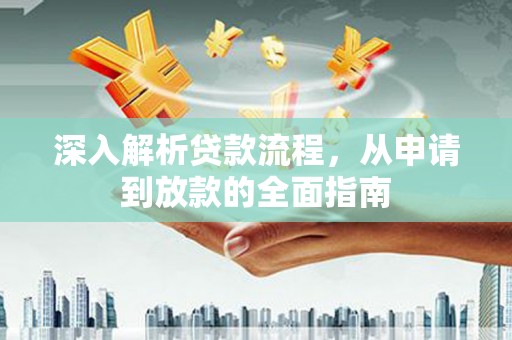 宿松深入解析贷款流程，从申请到放款的全面指南