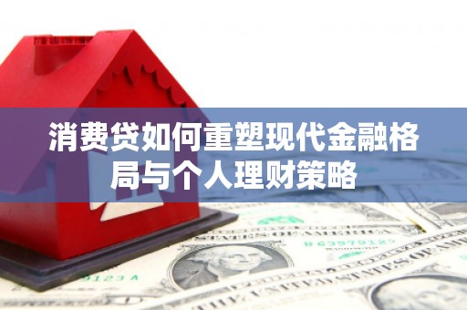 酒泉消费贷如何重塑现代金融格局与个人理财策略