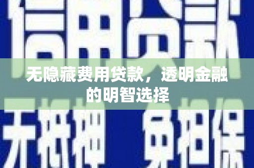 平泉无隐藏费用贷款，透明金融的明智选择