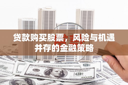 虎门贷款购买股票，风险与机遇并存的金融策略