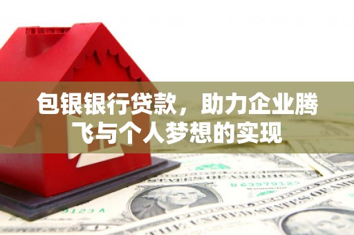 和静包银银行贷款，助力企业腾飞与个人梦想的实现