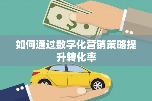 崁顶如何通过数字化营销策略提升转化率