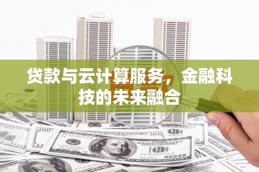 嘉模堂区贷款与云计算服务，金融科技的未来融合