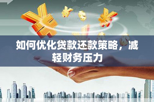 阿荣旗如何优化贷款还款策略，减轻财务压力