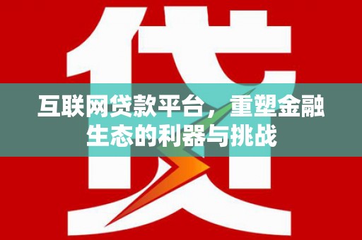 乌丘互联网贷款平台，重塑金融生态的利器与挑战