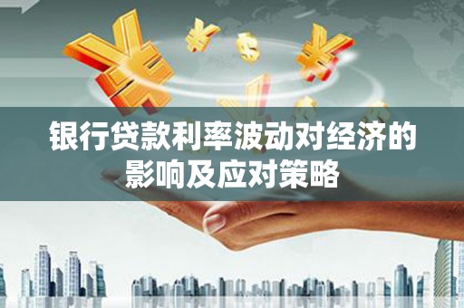 鼎湖银行贷款利率波动对经济的影响及应对策略
