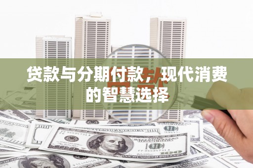 雄县贷款与分期付款，现代消费的智慧选择