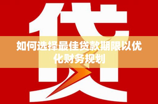 长安如何选择最佳贷款期限以优化财务规划