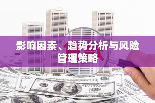 福田影响因素、趋势分析与风险管理策略