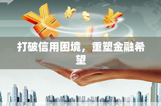 上饶打破信用困境，重塑金融希望