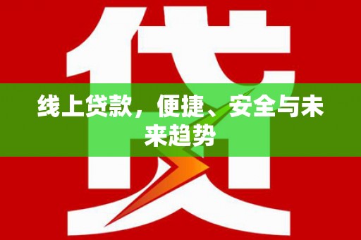 天桥线上贷款，便捷、安全与未来趋势