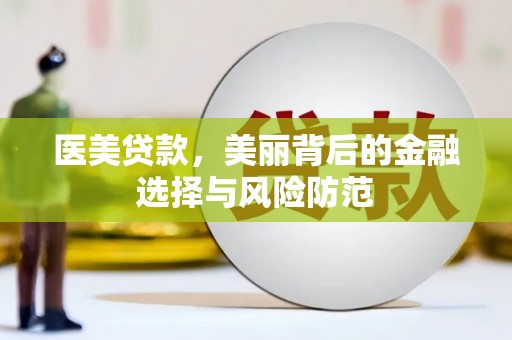 咸丰医美贷款，美丽背后的金融选择与风险防范