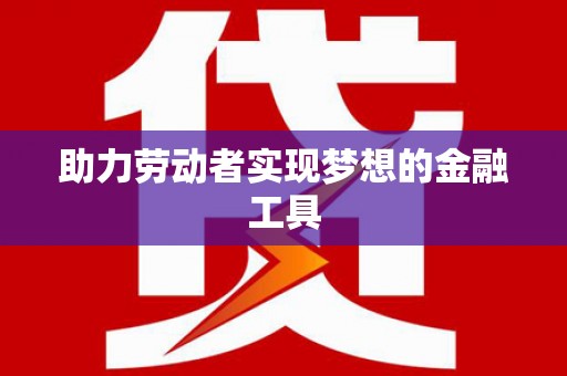 宁明助力劳动者实现梦想的金融工具