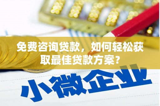 玉井免费咨询贷款，如何轻松获取最佳贷款方案？